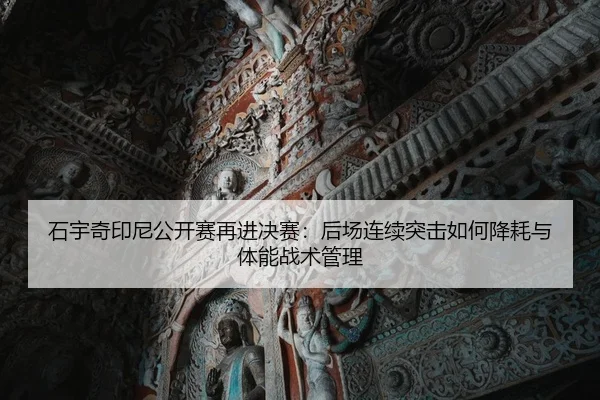 石宇奇印尼公开赛再进决赛：后场连续突击如何降耗与体能战术管理