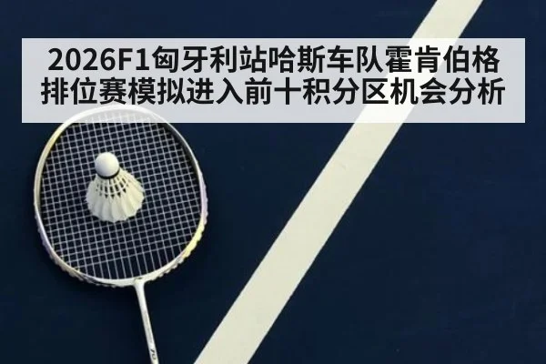 2026F1匈牙利站哈斯车队霍肯伯格排位赛模拟进入前十积分区机会分析