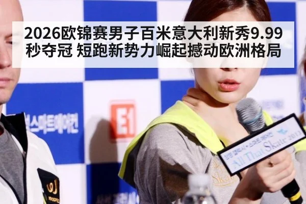 2026欧锦赛男子百米意大利新秀9.99秒夺冠 短跑新势力崛起撼动欧洲格局