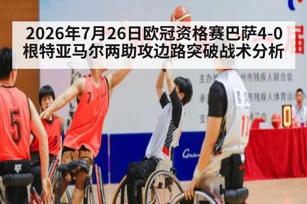 2026年7月26日欧冠资格赛巴萨4-0根特亚马尔两助攻边路突破战术分析