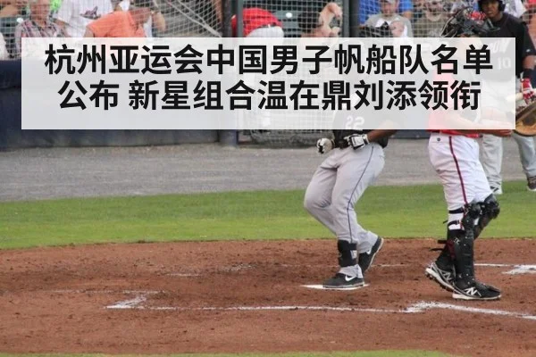 杭州亚运会中国男子帆船队名单公布 新星组合温在鼎刘添领衔